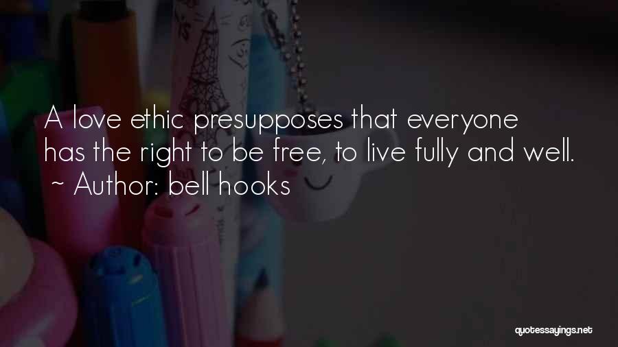 Bell Hooks Quotes: A Love Ethic Presupposes That Everyone Has The Right To Be Free, To Live Fully And Well.