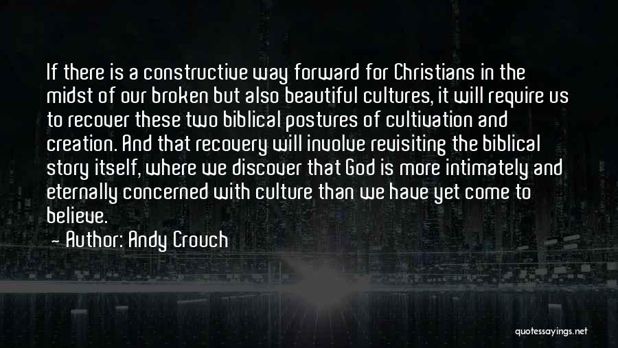 Andy Crouch Quotes: If There Is A Constructive Way Forward For Christians In The Midst Of Our Broken But Also Beautiful Cultures, It