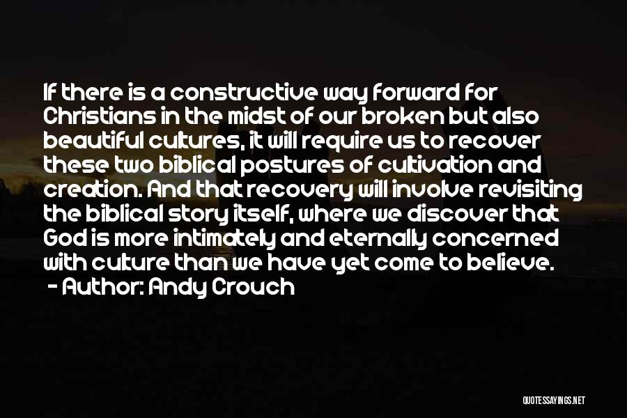 Andy Crouch Quotes: If There Is A Constructive Way Forward For Christians In The Midst Of Our Broken But Also Beautiful Cultures, It