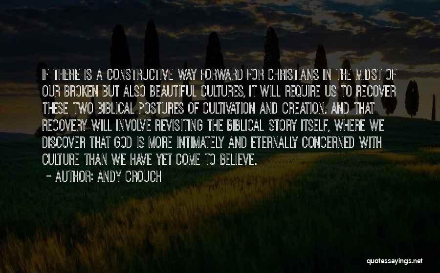 Andy Crouch Quotes: If There Is A Constructive Way Forward For Christians In The Midst Of Our Broken But Also Beautiful Cultures, It