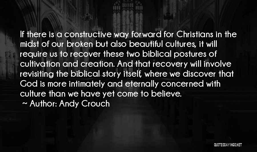 Andy Crouch Quotes: If There Is A Constructive Way Forward For Christians In The Midst Of Our Broken But Also Beautiful Cultures, It