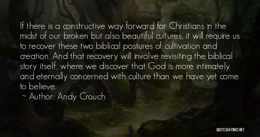 Andy Crouch Quotes: If There Is A Constructive Way Forward For Christians In The Midst Of Our Broken But Also Beautiful Cultures, It