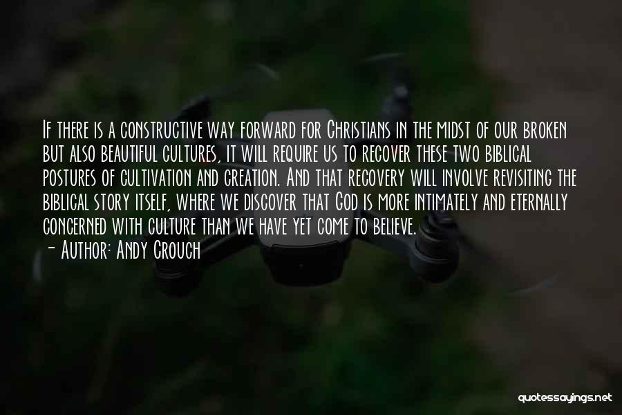 Andy Crouch Quotes: If There Is A Constructive Way Forward For Christians In The Midst Of Our Broken But Also Beautiful Cultures, It