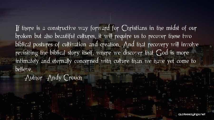 Andy Crouch Quotes: If There Is A Constructive Way Forward For Christians In The Midst Of Our Broken But Also Beautiful Cultures, It