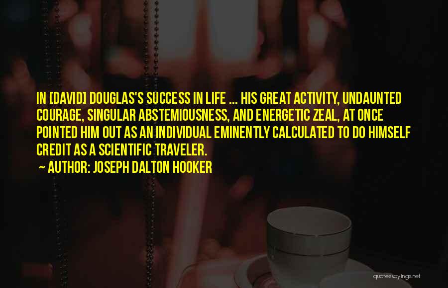 Joseph Dalton Hooker Quotes: In [david] Douglas's Success In Life ... His Great Activity, Undaunted Courage, Singular Abstemiousness, And Energetic Zeal, At Once Pointed