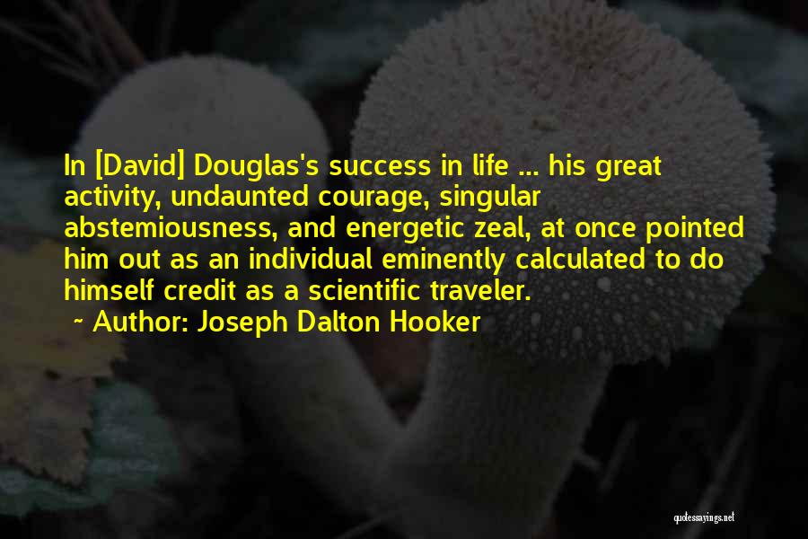 Joseph Dalton Hooker Quotes: In [david] Douglas's Success In Life ... His Great Activity, Undaunted Courage, Singular Abstemiousness, And Energetic Zeal, At Once Pointed