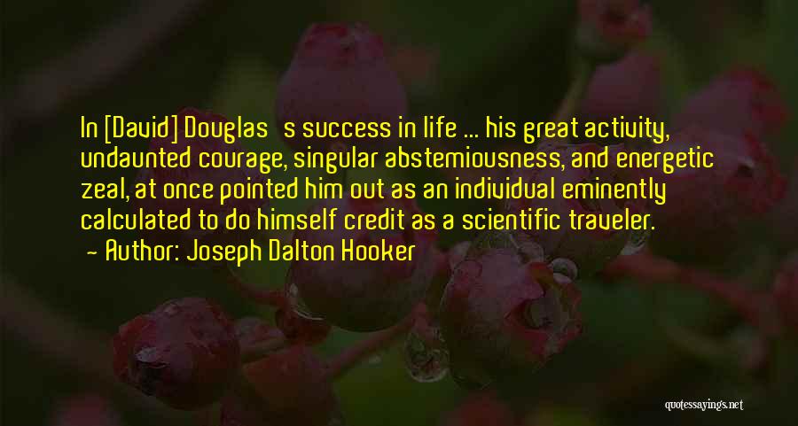 Joseph Dalton Hooker Quotes: In [david] Douglas's Success In Life ... His Great Activity, Undaunted Courage, Singular Abstemiousness, And Energetic Zeal, At Once Pointed