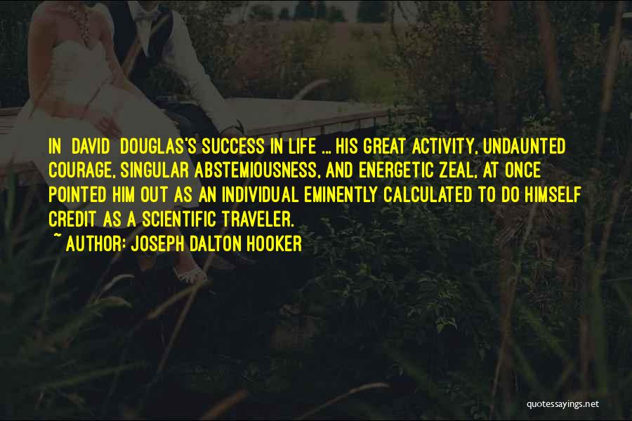 Joseph Dalton Hooker Quotes: In [david] Douglas's Success In Life ... His Great Activity, Undaunted Courage, Singular Abstemiousness, And Energetic Zeal, At Once Pointed