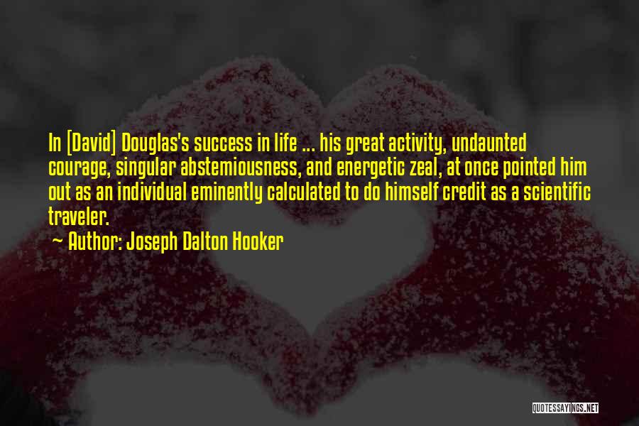 Joseph Dalton Hooker Quotes: In [david] Douglas's Success In Life ... His Great Activity, Undaunted Courage, Singular Abstemiousness, And Energetic Zeal, At Once Pointed