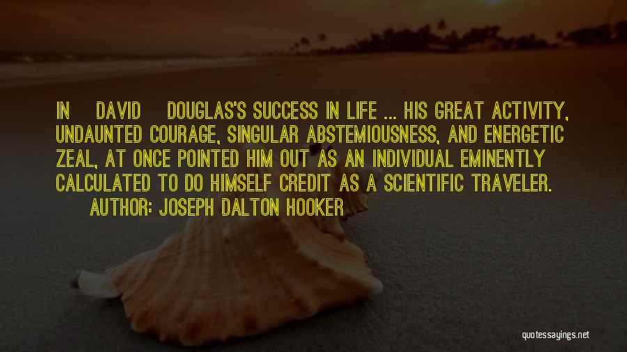 Joseph Dalton Hooker Quotes: In [david] Douglas's Success In Life ... His Great Activity, Undaunted Courage, Singular Abstemiousness, And Energetic Zeal, At Once Pointed