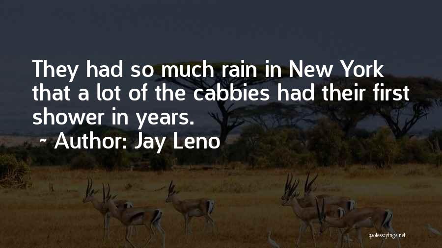 Jay Leno Quotes: They Had So Much Rain In New York That A Lot Of The Cabbies Had Their First Shower In Years.