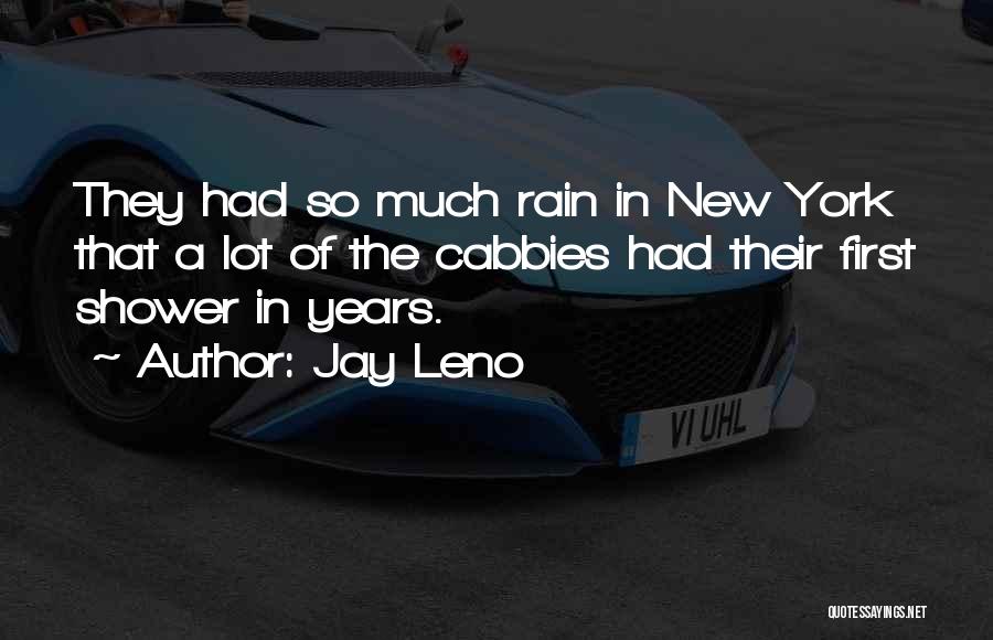 Jay Leno Quotes: They Had So Much Rain In New York That A Lot Of The Cabbies Had Their First Shower In Years.