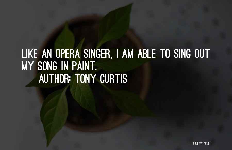 Tony Curtis Quotes: Like An Opera Singer, I Am Able To Sing Out My Song In Paint.