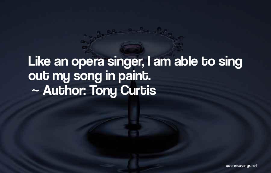 Tony Curtis Quotes: Like An Opera Singer, I Am Able To Sing Out My Song In Paint.