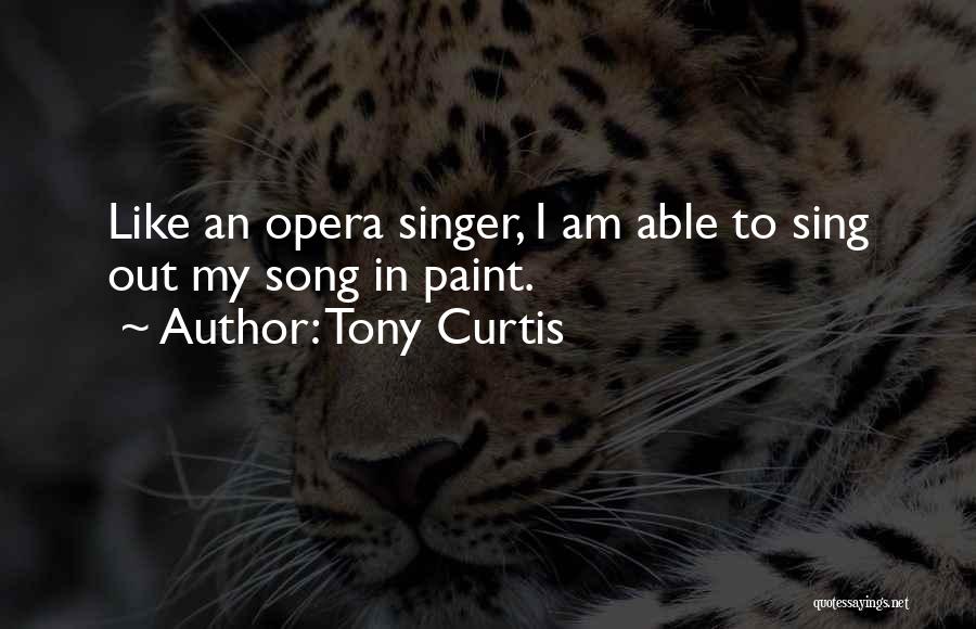 Tony Curtis Quotes: Like An Opera Singer, I Am Able To Sing Out My Song In Paint.