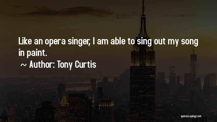 Tony Curtis Quotes: Like An Opera Singer, I Am Able To Sing Out My Song In Paint.