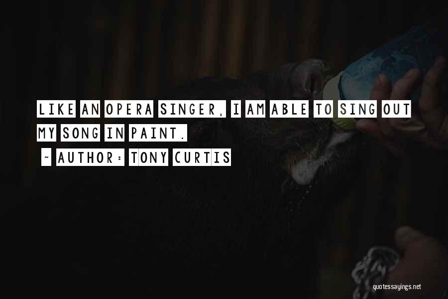 Tony Curtis Quotes: Like An Opera Singer, I Am Able To Sing Out My Song In Paint.