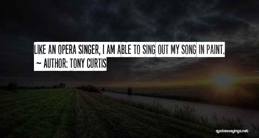 Tony Curtis Quotes: Like An Opera Singer, I Am Able To Sing Out My Song In Paint.