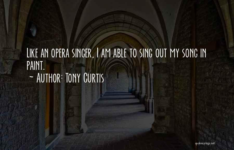 Tony Curtis Quotes: Like An Opera Singer, I Am Able To Sing Out My Song In Paint.