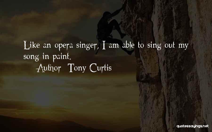 Tony Curtis Quotes: Like An Opera Singer, I Am Able To Sing Out My Song In Paint.