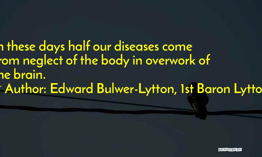 Edward Bulwer-Lytton, 1st Baron Lytton Quotes: In These Days Half Our Diseases Come From Neglect Of The Body In Overwork Of The Brain.