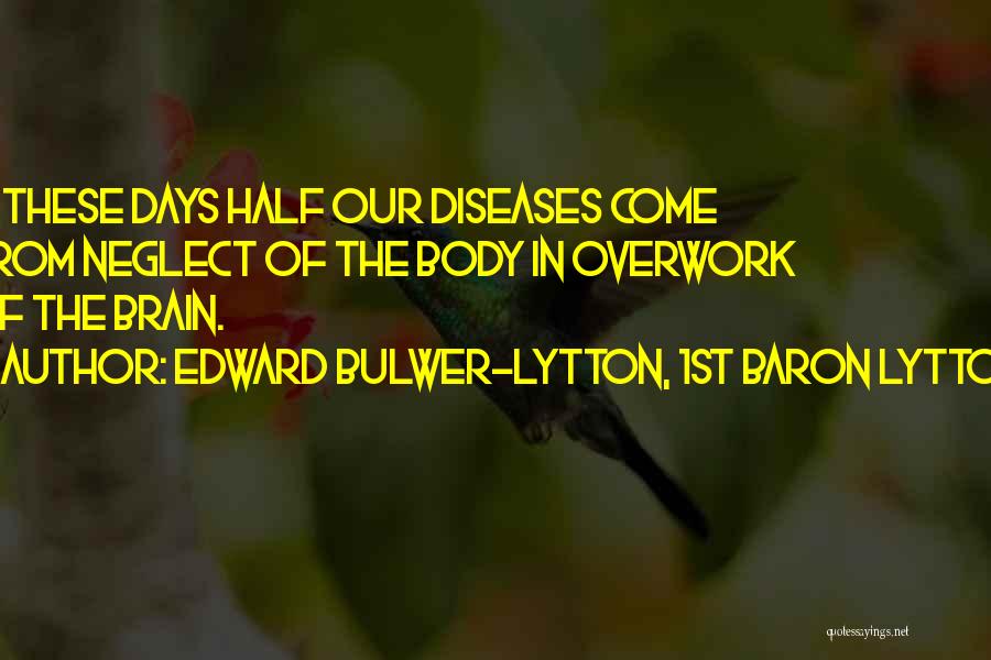 Edward Bulwer-Lytton, 1st Baron Lytton Quotes: In These Days Half Our Diseases Come From Neglect Of The Body In Overwork Of The Brain.