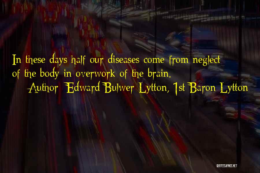 Edward Bulwer-Lytton, 1st Baron Lytton Quotes: In These Days Half Our Diseases Come From Neglect Of The Body In Overwork Of The Brain.