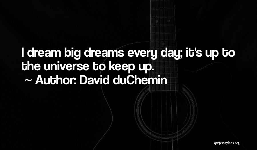 David DuChemin Quotes: I Dream Big Dreams Every Day; It's Up To The Universe To Keep Up.