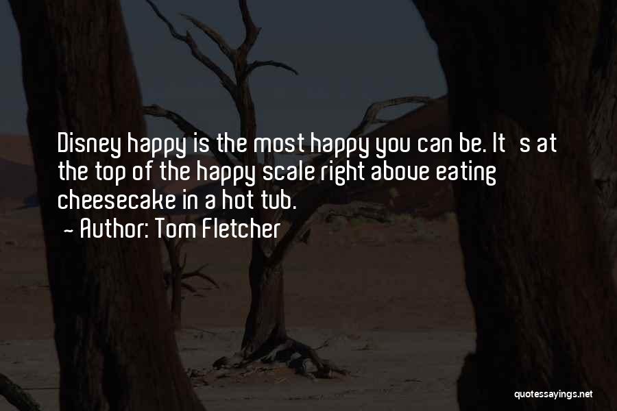 Tom Fletcher Quotes: Disney Happy Is The Most Happy You Can Be. It's At The Top Of The Happy Scale Right Above Eating