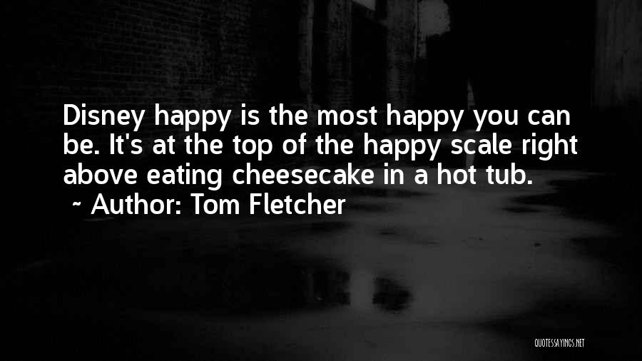 Tom Fletcher Quotes: Disney Happy Is The Most Happy You Can Be. It's At The Top Of The Happy Scale Right Above Eating