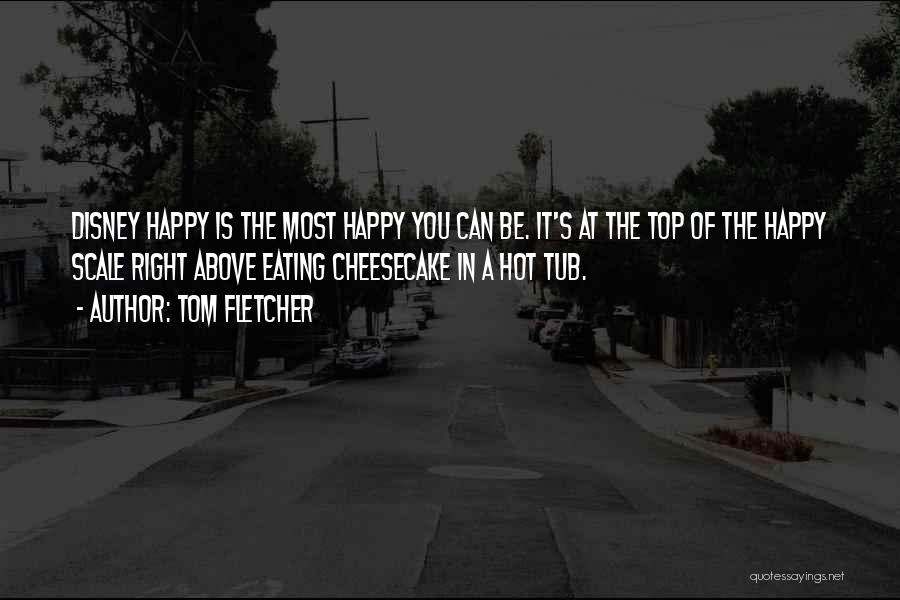 Tom Fletcher Quotes: Disney Happy Is The Most Happy You Can Be. It's At The Top Of The Happy Scale Right Above Eating