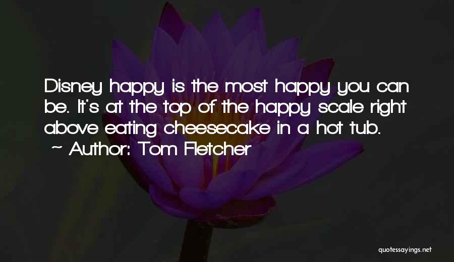 Tom Fletcher Quotes: Disney Happy Is The Most Happy You Can Be. It's At The Top Of The Happy Scale Right Above Eating