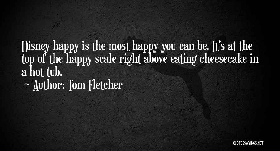 Tom Fletcher Quotes: Disney Happy Is The Most Happy You Can Be. It's At The Top Of The Happy Scale Right Above Eating