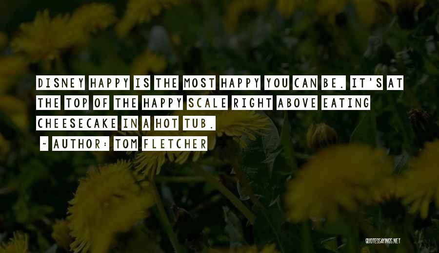 Tom Fletcher Quotes: Disney Happy Is The Most Happy You Can Be. It's At The Top Of The Happy Scale Right Above Eating