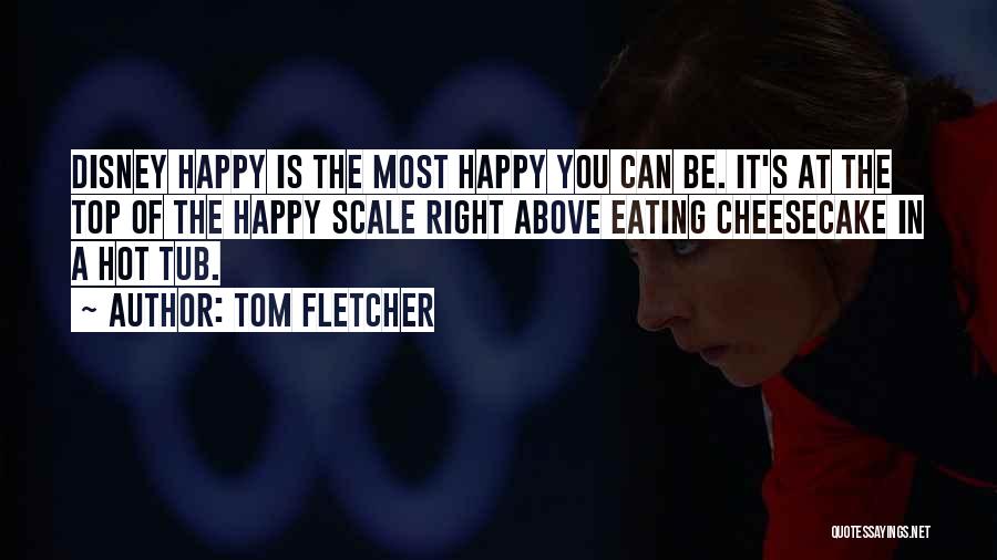 Tom Fletcher Quotes: Disney Happy Is The Most Happy You Can Be. It's At The Top Of The Happy Scale Right Above Eating