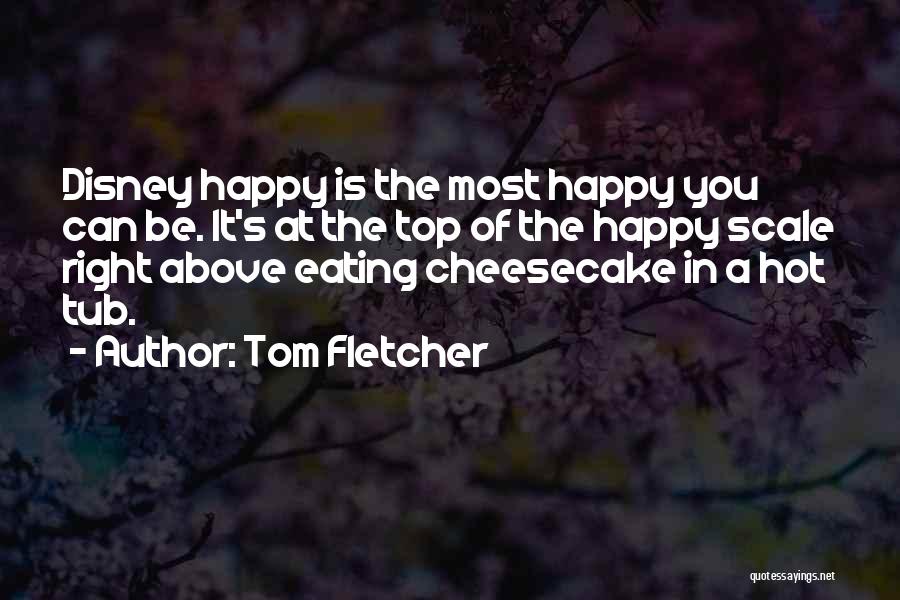 Tom Fletcher Quotes: Disney Happy Is The Most Happy You Can Be. It's At The Top Of The Happy Scale Right Above Eating