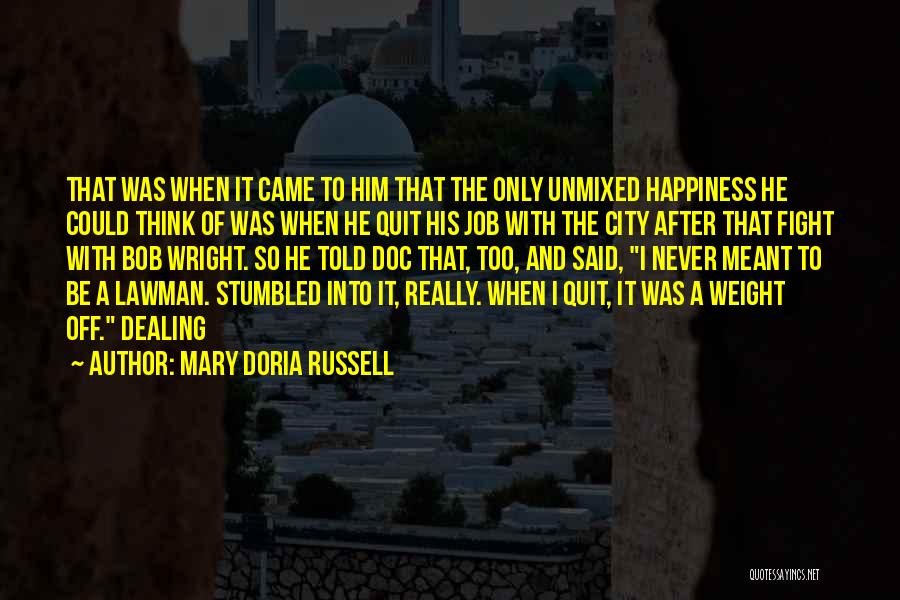 Mary Doria Russell Quotes: That Was When It Came To Him That The Only Unmixed Happiness He Could Think Of Was When He Quit