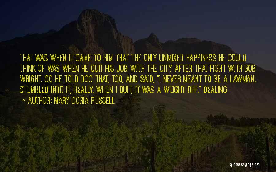 Mary Doria Russell Quotes: That Was When It Came To Him That The Only Unmixed Happiness He Could Think Of Was When He Quit