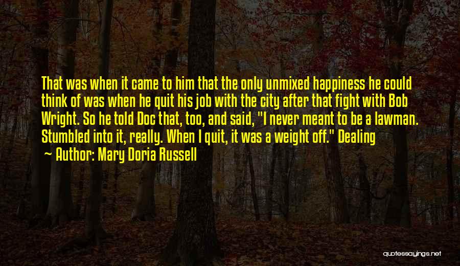 Mary Doria Russell Quotes: That Was When It Came To Him That The Only Unmixed Happiness He Could Think Of Was When He Quit