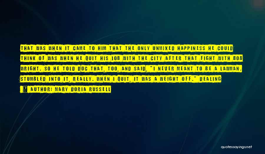 Mary Doria Russell Quotes: That Was When It Came To Him That The Only Unmixed Happiness He Could Think Of Was When He Quit