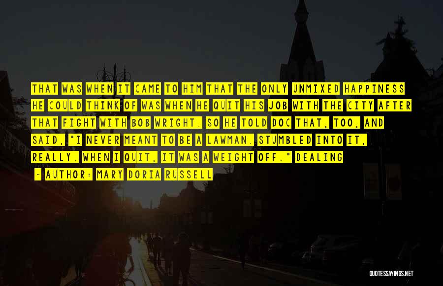 Mary Doria Russell Quotes: That Was When It Came To Him That The Only Unmixed Happiness He Could Think Of Was When He Quit