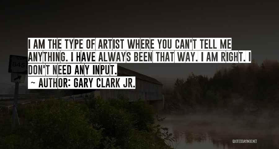 Gary Clark Jr. Quotes: I Am The Type Of Artist Where You Can't Tell Me Anything. I Have Always Been That Way. I Am