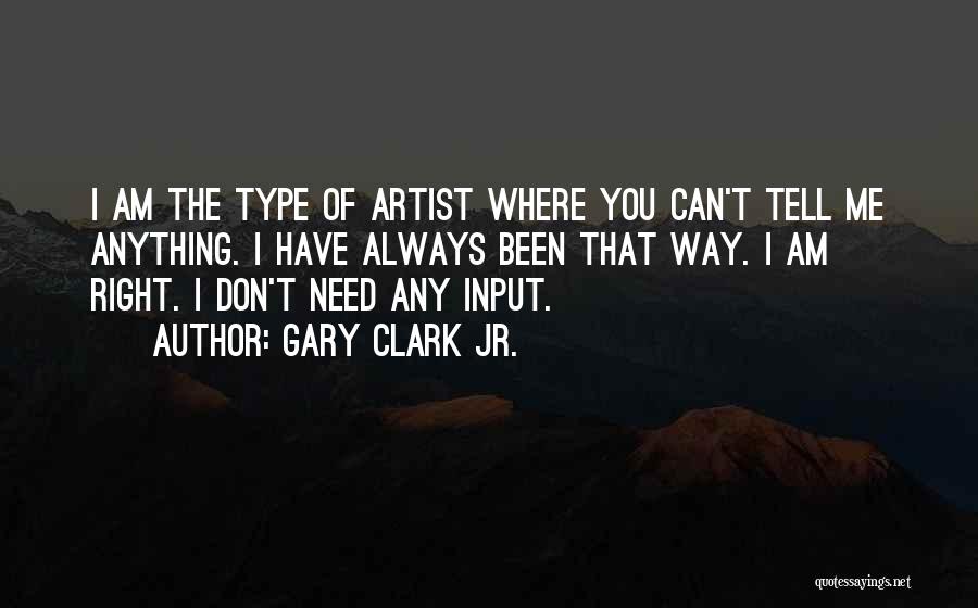 Gary Clark Jr. Quotes: I Am The Type Of Artist Where You Can't Tell Me Anything. I Have Always Been That Way. I Am