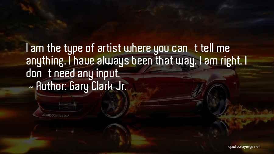 Gary Clark Jr. Quotes: I Am The Type Of Artist Where You Can't Tell Me Anything. I Have Always Been That Way. I Am