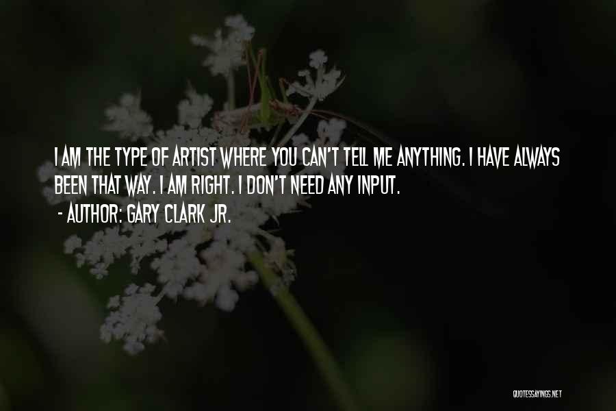 Gary Clark Jr. Quotes: I Am The Type Of Artist Where You Can't Tell Me Anything. I Have Always Been That Way. I Am