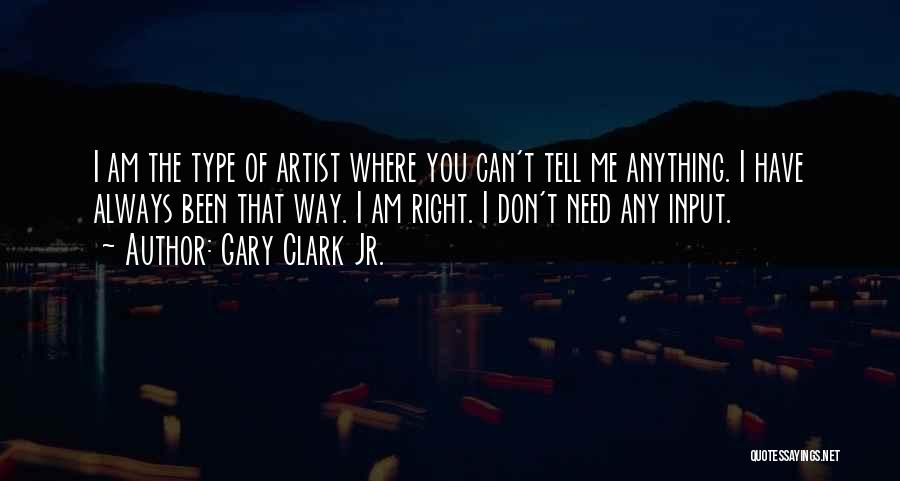 Gary Clark Jr. Quotes: I Am The Type Of Artist Where You Can't Tell Me Anything. I Have Always Been That Way. I Am