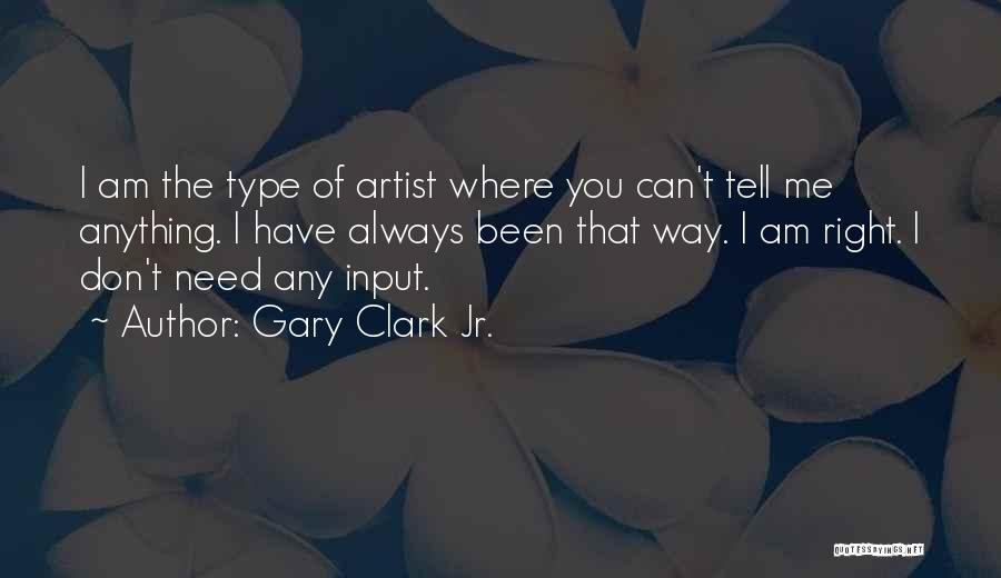 Gary Clark Jr. Quotes: I Am The Type Of Artist Where You Can't Tell Me Anything. I Have Always Been That Way. I Am