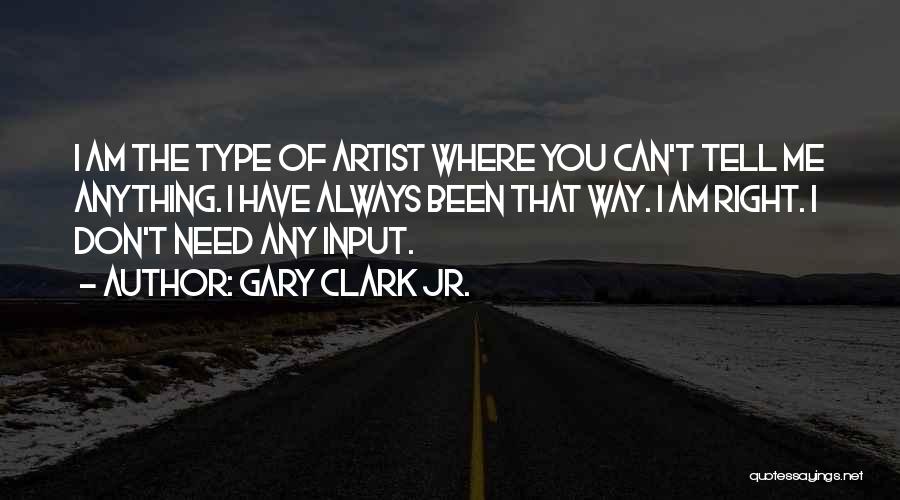 Gary Clark Jr. Quotes: I Am The Type Of Artist Where You Can't Tell Me Anything. I Have Always Been That Way. I Am