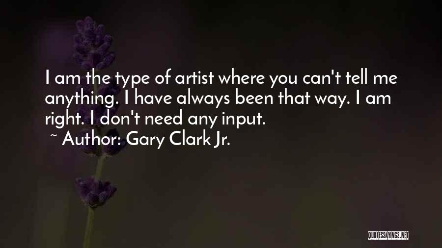 Gary Clark Jr. Quotes: I Am The Type Of Artist Where You Can't Tell Me Anything. I Have Always Been That Way. I Am