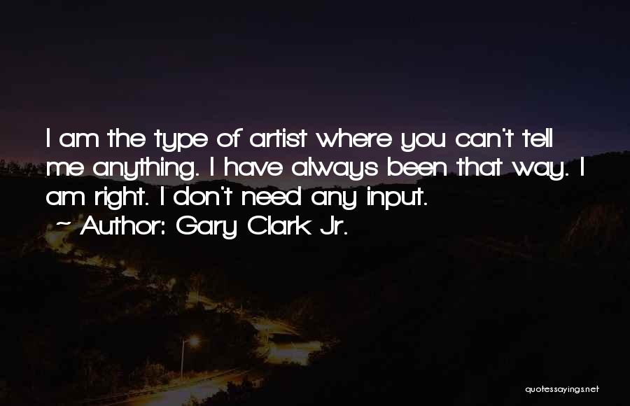 Gary Clark Jr. Quotes: I Am The Type Of Artist Where You Can't Tell Me Anything. I Have Always Been That Way. I Am